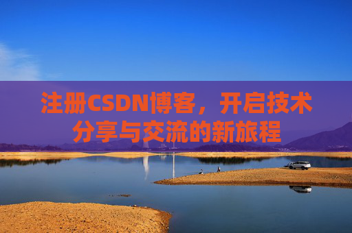 注册CSDN博客，开启技术分享与交流的新旅程